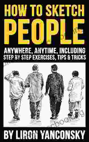 How To Sketch People Anywhere Anytime: Including Step By Step Exercises Tips Tricks
