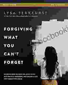 Forgiving What You Can T Forget Study Guide: Discover How To Move On Make Peace With Painful Memories And Create A Life That S Beautiful Again