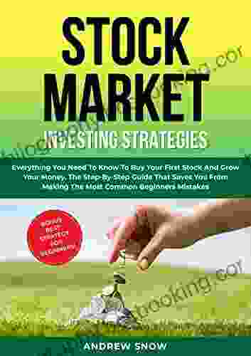 STOCK MARKET INVESTING STRATEGIES: Everything You Need To Know To Buy Your First Stock And Grow Your Money The Step By Step Guide That Saves You From Making The Most Common Beginners Mistakes