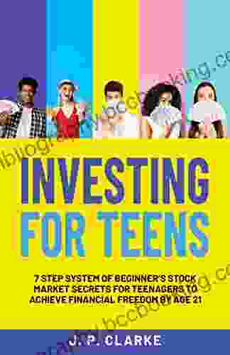 Investing For Teens: 7 Step System Of Beginner S Stock Market Secrets For Teenagers To Achieve Financial Freedom By Age 21