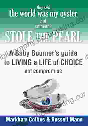 They Said The World Was My Oyster But Someone Stole The Pearl: A Baby Boomers Guide To Living A Life Of Choice Not Compromise