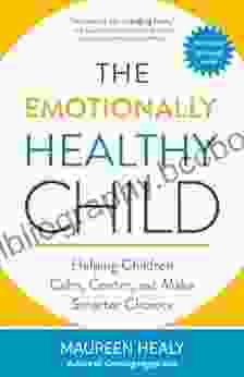 The Emotionally Healthy Child: Helping Children Calm Center And Make Smarter Choices