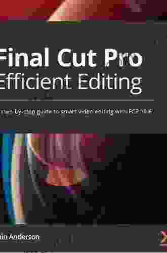 Final Cut Pro Efficient Editing: A Step By Step Guide To Smart Video Editing With FCP 10 6