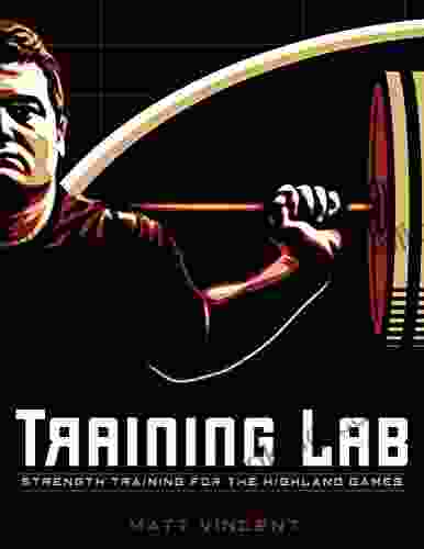 Training LAB: Strength Training For The Highland Games (TRAINING LAB: OF STRENGTH AND CONDITIONING BY MATT VINCENT 1)