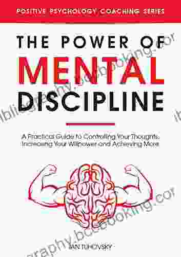 The Power Of Mental Discipline: A Practical Guide To Controlling Your Thoughts Increasing Your Willpower And Achieving More (Master Your Self Discipline 2)