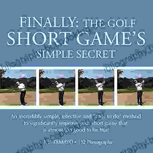 FINALLY: THE GOLF SHORT GAME S SIMPLE SECRET: An Incredibly Simple Effective And Easy To Do Method To Significantly Improve Your Short Game That Is Almost Too Good To Be True