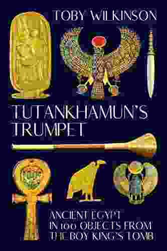 Tutankhamun S Trumpet: Ancient Egypt In 100 Objects From The Boy King S Tomb