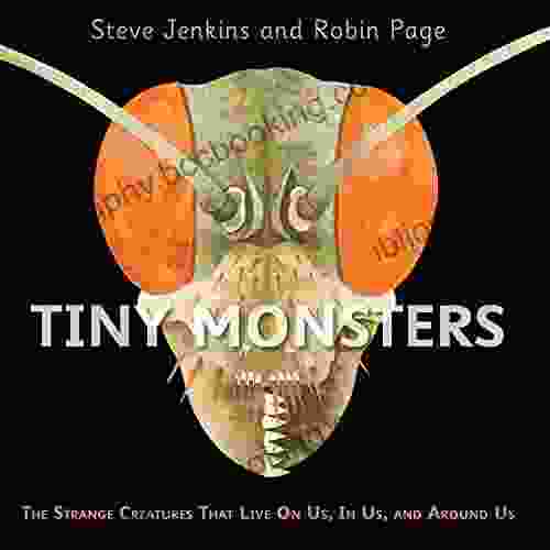 Tiny Monsters: The Strange Creatures That Live On Us In Us And Around Us