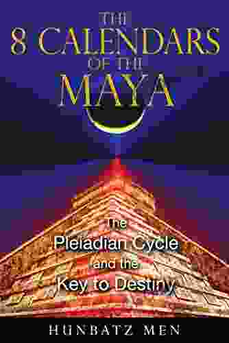 The 8 Calendars Of The Maya: The Pleiadian Cycle And The Key To Destiny