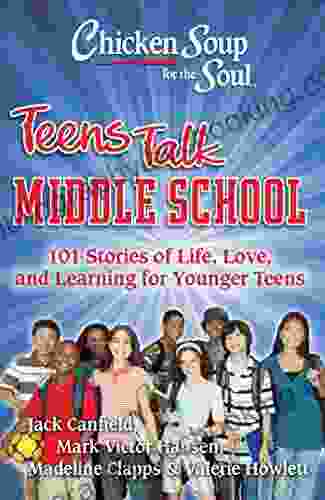 Chicken Soup For The Soul: Teens Talk Middle School: 101 Stories Of Life Love And Learning For Younger Teens