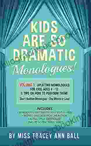 Kids Are So Dramatic Monologues: Volume 1: Uplifting Monologues For Kids Ages 6 12 Tips On How To Perform Them One Minute Monologues