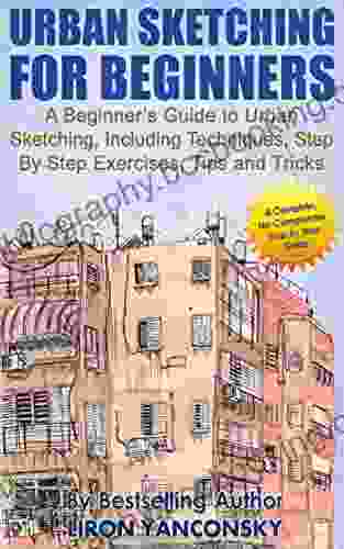 Urban Sketching For Beginners: A Beginner S Guide To Urban Sketching Including Techniques Step By Step Exercises Tips And Tricks