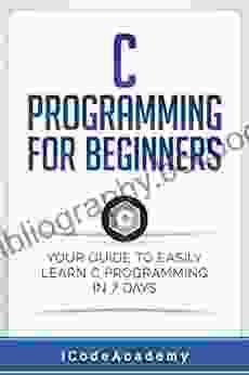 C Programming For Beginners: Your Guide To Easily Learn C Programming In 7 Days (Programming Languages 5)